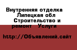 Внутренняя отделка  - Липецкая обл. Строительство и ремонт » Услуги   